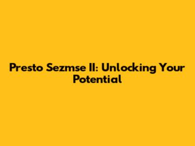Presto Sezmse II: Unlocking Your Potential