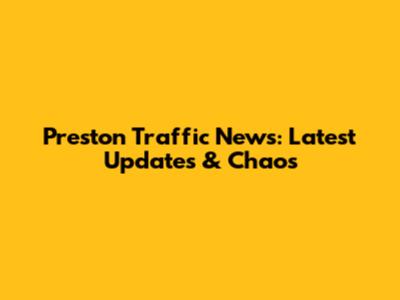 Preston Traffic News: Latest Updates & Chaos