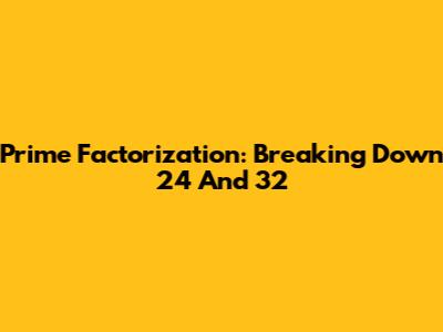Prime Factorization: Breaking Down 24 And 32