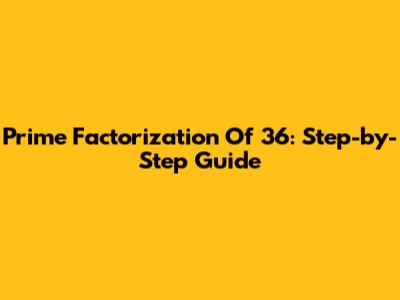 Prime Factorization Of 36: Step-by-Step Guide