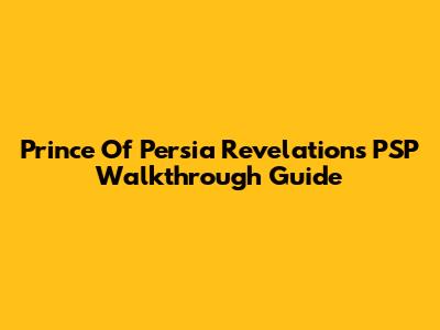 Prince Of Persia Revelations PSP Walkthrough Guide