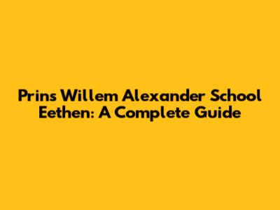 Prins Willem Alexander School Eethen: A Complete Guide