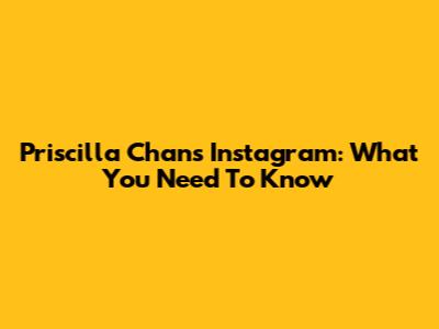 Priscilla Chan's Instagram: What You Need To Know