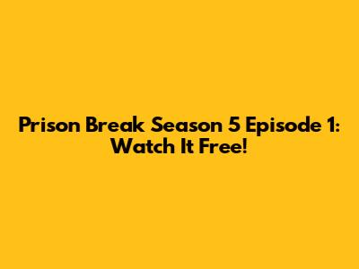 Prison Break Season 5 Episode 1: Watch It Free!
