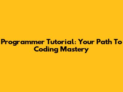 Programmer Tutorial: Your Path To Coding Mastery