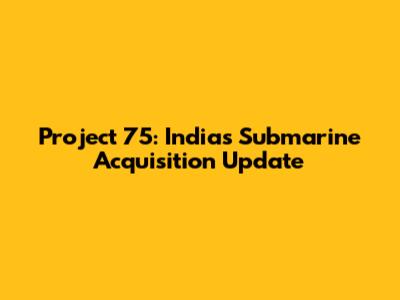 Project 75: India's Submarine Acquisition Update