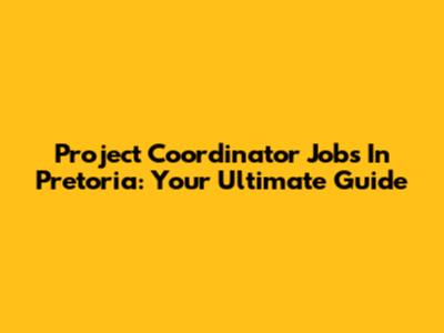 Project Coordinator Jobs In Pretoria: Your Ultimate Guide