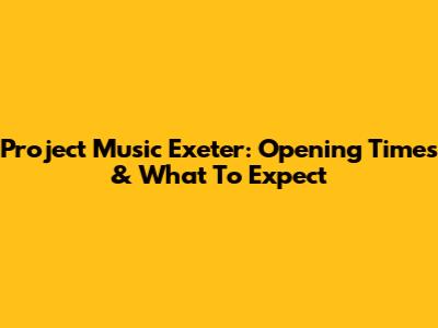 Project Music Exeter: Opening Times & What To Expect