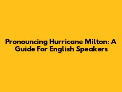 Pronouncing Hurricane Milton: A Guide For English Speakers