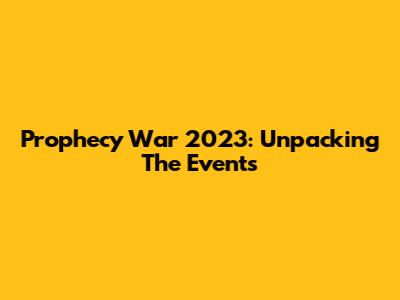Prophecy War 2023: Unpacking The Events