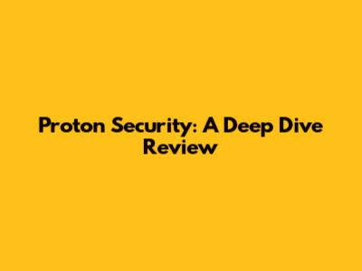 Proton Security: A Deep Dive Review