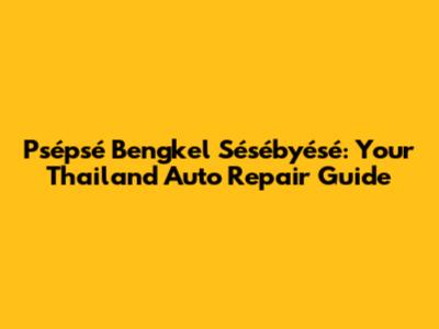 Psépsé Bengkel Sésébyésé: Your Thailand Auto Repair Guide