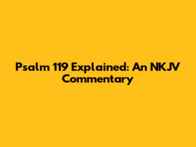 Psalm 119 Explained: An NKJV Commentary