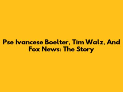Pse Ivancese Boelter, Tim Walz, And Fox News: The Story