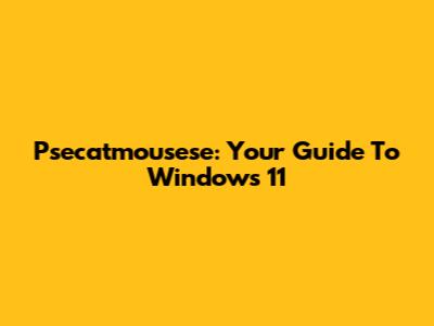 Psecatmousese: Your Guide To Windows 11