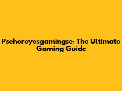 Psehoreyesgamingse: The Ultimate Gaming Guide
