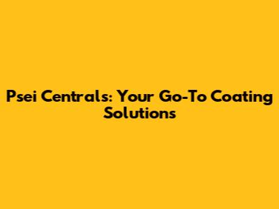 Psei Centrals: Your Go-To Coating Solutions
