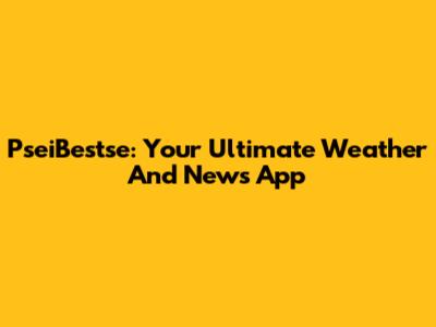 PseiBestse: Your Ultimate Weather And News App