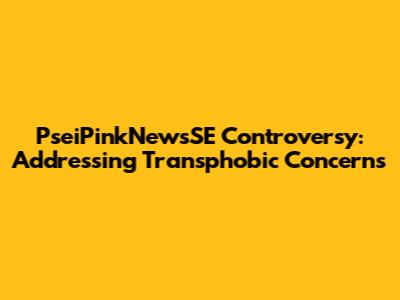 PseiPinkNewsSE Controversy: Addressing Transphobic Concerns