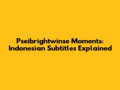 Pseibrightwinse Moments: Indonesian Subtitles Explained