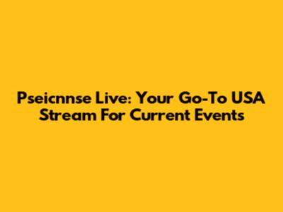 Pseicnnse Live: Your Go-To USA Stream For Current Events