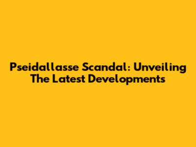 Pseidallasse Scandal: Unveiling The Latest Developments