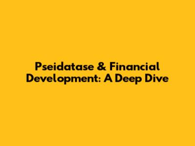 Pseidatase & Financial Development: A Deep Dive