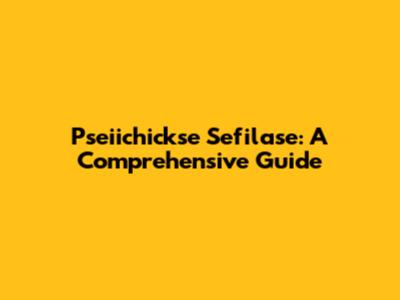 Pseiichickse Sefilase: A Comprehensive Guide