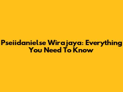 Pseiidanielse Wirajaya: Everything You Need To Know