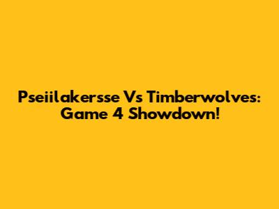 Pseiilakersse Vs Timberwolves: Game 4 Showdown!