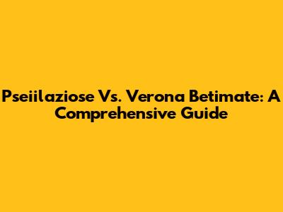 Pseiilaziose Vs. Verona Betimate: A Comprehensive Guide