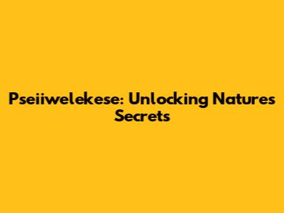 Pseiiwelekese: Unlocking Nature's Secrets
