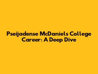 Pseijadense McDaniels' College Career: A Deep Dive
