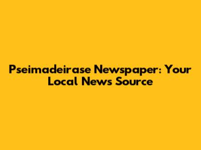 Pseimadeirase Newspaper: Your Local News Source