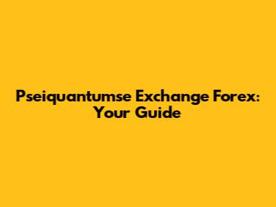 Pseiquantumse Exchange Forex: Your Guide