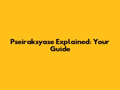 Pseiraksyase Explained: Your Guide