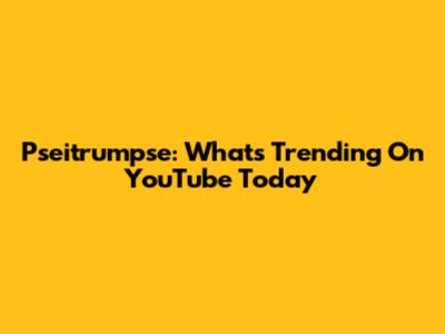 Pseitrumpse: What's Trending On YouTube Today