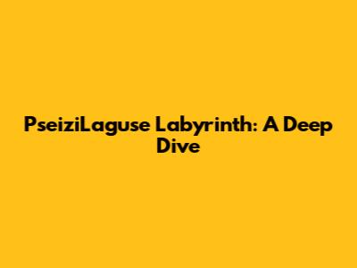 PseiziLaguse Labyrinth: A Deep Dive
