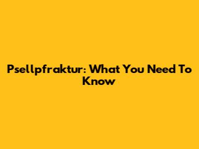 Psellpfraktur: What You Need To Know
