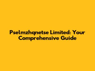 Pselmzhqnetse Limited: Your Comprehensive Guide