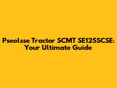 Pseolsse Tractor SCMT SE125SCSE: Your Ultimate Guide
