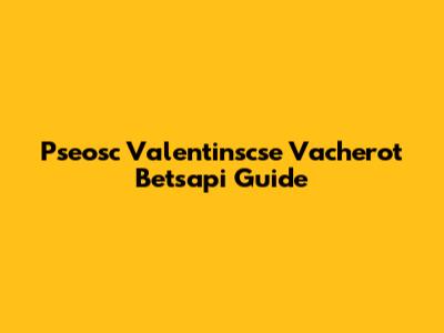 Pseosc Valentinscse Vacherot Betsapi Guide