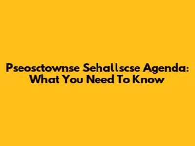 Pseosctownse Sehallscse Agenda: What You Need To Know