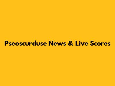 Pseoscurduse News & Live Scores