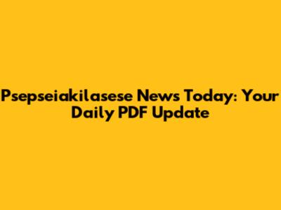Psepseiakilasese News Today: Your Daily PDF Update