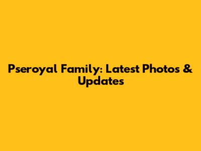 Pseroyal Family: Latest Photos & Updates