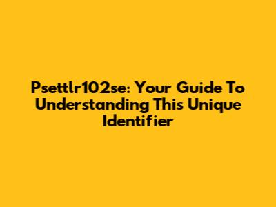 Psettlr102se: Your Guide To Understanding This Unique Identifier
