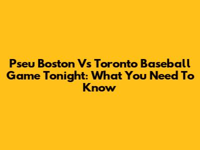 Pseu Boston Vs Toronto Baseball Game Tonight: What You Need To Know