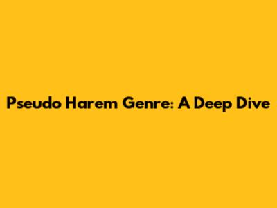 Pseudo Harem Genre: A Deep Dive