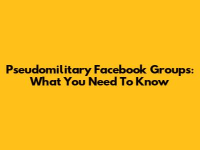Pseudomilitary Facebook Groups: What You Need To Know